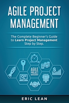 Paperback Agile Project Management: The Complete Beginner's Guide to Learn Project Management Step by Step. Book