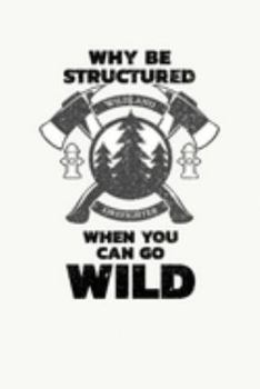 Paperback Why Be Structured When You Can Be Wild Wildland Firefighter: Wildland Firefighter and Smoke Jumper Notebook or Journal Book