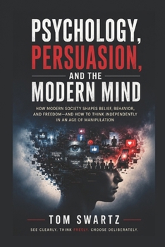 Psychology, Persuasion, and the Modern Mind: Technology, Propaganda, AI, and the Battle for Human Attention