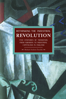 Rethinking the Industrial Revolution: Five Centuries of Transition from Agrarian to Industrial Capitalism in England - Book #49 of the Historical Materialism
