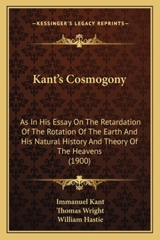 Paperback Kant's Cosmogony: As In His Essay On The Retardation Of The Rotation Of The Earth And His Natural History And Theory Of The Heavens (190 Book