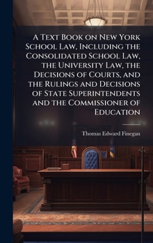 Hardcover A Text Book on New York School Law, Including the Consolidated School Law, the University Law, the Decisions of Courts, and the Rulings and Decisions Book
