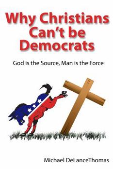 Paperback Why Christians can't be Democrats: God is the Source, Man is the Force Book
