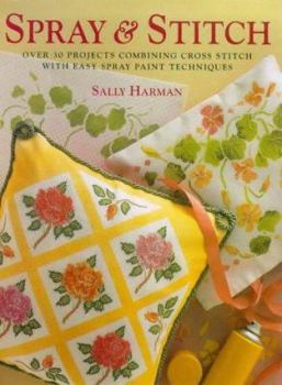 Hardcover Spray and Stitch: Over 30 Projects Combining Cross Stitch with Easy Spray Paint Techniques Book