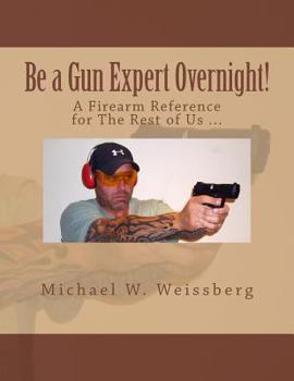 Paperback Be a Gun Expert Overnight: A Firearm Reference for The Rest of Us Book