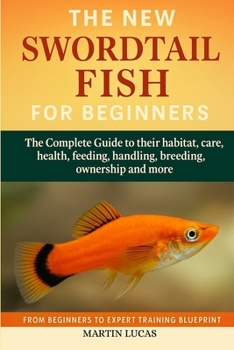 Paperback Swordtail Fish for Beginners: The Complete Guide to their habitat, care, health, feeding, handling, breeding, ownership and more Book