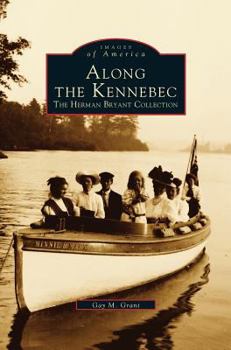 Along the Kennebec: The Herman Bryant Collection - Book  of the Images of America: Maine