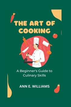 The Art of Cooking: A Beginner's Guide to Culinary Skills