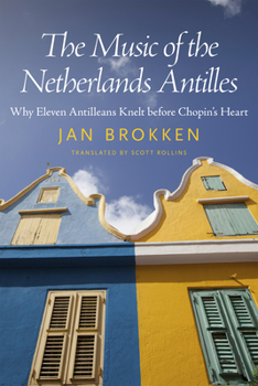 Paperback The Music of the Netherlands Antilles: Why Eleven Antilleans Knelt Before Chopin's Heart Book