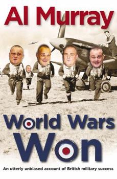 World Wars Won : An Utterly Unbiased Account of British Military Success