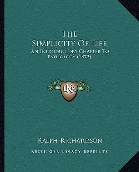 Paperback The Simplicity Of Life: An Introductory Chapter To Pathology (1873) Book