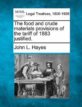 Paperback The Food and Crude Materials Provisions of the Tariff of 1883 Justified. Book