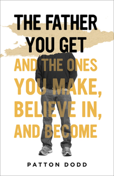 Hardcover The Father You Get: And the Ones You Make, Believe In, and Become Book