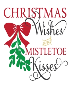 Christmas Wishes And Mistletoe Kisses: Christmas Holiday Planner and Organizer - 8" x 10" 100 Pages - To-Do Lists - Gift Ideas - Gift Check List - Cards - Budget and Spending Tracker