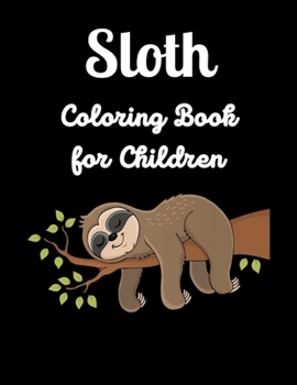 Sloth Coloring Book for Children: Sloth Super Fun Coloring Pages Kids and Adults That All Children Sloth Lover Girls and Boys Practice and Color Hand