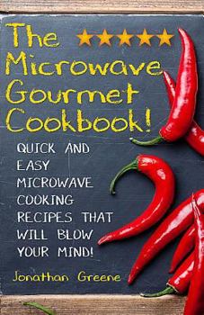 Paperback The Microwave Gourmet Cookbook: Quick and Easy Microwave Cooking Recipes that will Blow your Mind! Book