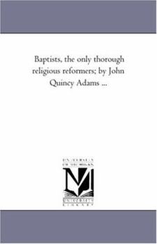 Paperback Baptists, the Only Thorough Religious Reformers; by John Quincy Adams ... Book
