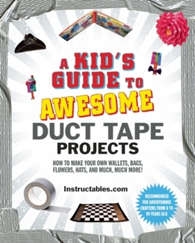 Paperback A Kid's Guide to Awesome Duct Tape Projects: How to Make Your Own Wallets, Bags, Flowers, Hats, and Much, Much More! Book