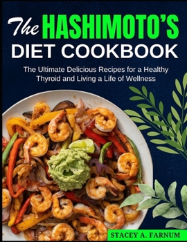 The Hashimoto’s Diet Cookbook: The Ultimate Delicious Recipes for a Healthy Thyroid and Living a Life of Wellness