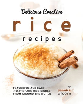 Paperback Delicious Creative Rice Recipes: Flavorful and Easy-to-Prepare Rice Dishes from Around the World Book