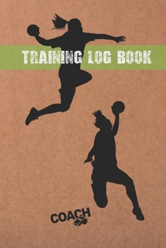 Paperback Training Log Book: Handball Coach Workbook - Keep Track of Every Detail of Your Women Team Games - Pitch Templates for Match Preparation Book