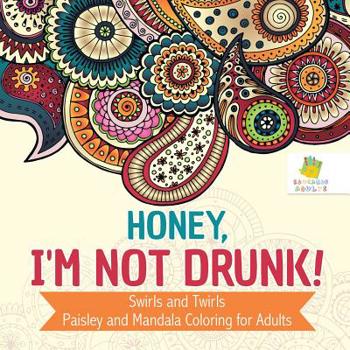 Paperback Honey, I'm Not Drunk! Swirls and Twirls Paisley and Mandala Coloring for Adults Book