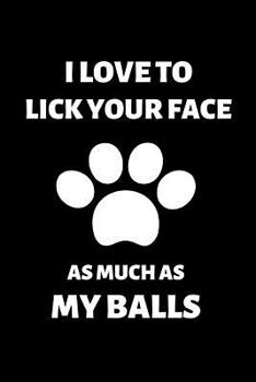 I Love to Lick Your Face As Much as My Balls: Fun Notebook Gift for Birthday / Christmas / Coworker / Dog Owner / Card, Gift from Dog / Fathers day gift from Pet or alternative to card.