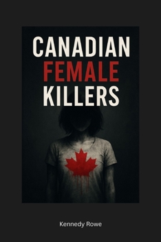 Canadian Female Killers: The Women History Tried to Bury, and the Crimes We Refuse to Forget