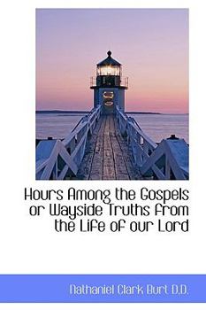 Hours among the Gospels or Wayside Truths from the Life of Our Lord