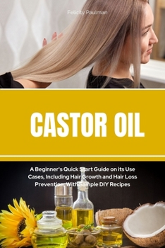 Paperback Castor Oil: A Beginner's Quick Start Guide on its Use Cases, Including Hair Growth and Hair Loss Prevention, With Sample DIY Recipes Book