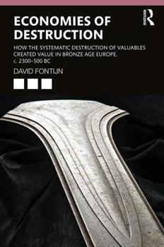 Paperback Economies of Destruction: How the Systematic Destruction of Valuables Created Value in Bronze Age Europe, C. 2300-500 BC Book