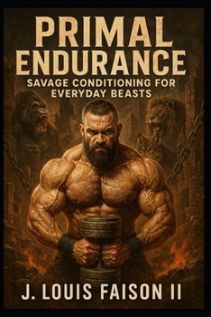 Primal Endurance: Savage Conditioning for Everyday Beasts