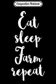 Composition Notebook: Eat Sleep Farm Repeat Farmer Agriculture Worker Farming Gift  Journal/Notebook Blank Lined Ruled 6x9 100 Pages