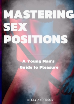 Paperback Mastering Sex Positions: A Young Adult Male's Guide to Pleasure Book