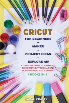 Paperback Cricut: 4 BOOKS IN 1: FOR BEGINNERS + MAKER + PROJECT IDEAS + EXPLORE AIR: A Complete Guide to Master all the Secrets of Your Book