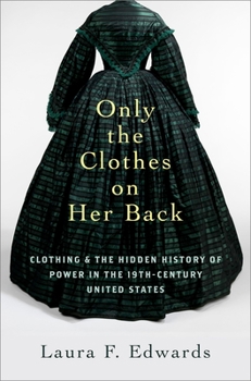 Hardcover Only the Clothes on Her Back: Clothing and the Hidden History of Power in the Nineteenth-Century United States Book