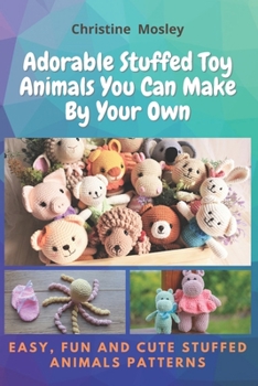 Paperback Adorable Stuffed Toy Animals You Can Make By Your Own: Easy, Fun and Cute Stuffed Animals Patterns Book