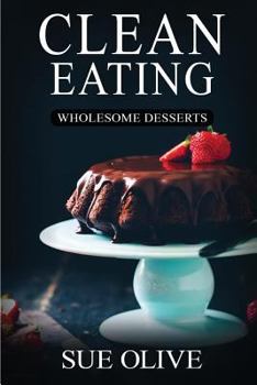 Paperback Clean Eating: Wholesome Desserts: Your Guide to Natural Weight Loss(c) with 100+ Delicious & Healthy Dessert Recipes Book