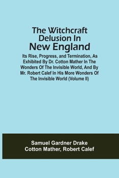 Paperback The Witchcraft Delusion In New England; Its Rise, Progress, And Termination, As Exhibited By Dr. Cotton Mather In The Wonders Of The Invisible World, Book