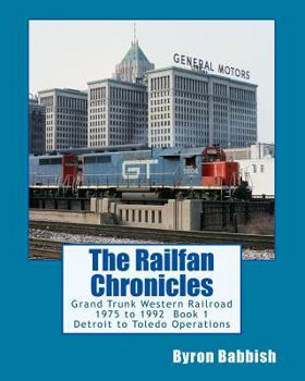 The Railfan Chronicles: Grand Trunk Western Railroad, Book 1, Detroit to Toledo Operations