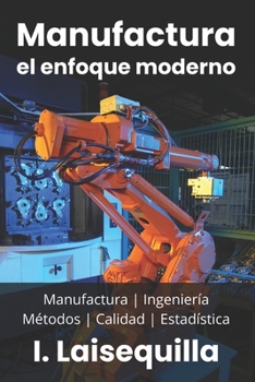 Manufactura: el enfoque moderno: Fundamentos, Herramientas, Indicadores, Calidad, Productividad, 5S, Pareto, Lean Manufacturing, Six Sigma, Kaizen, ... ingenieros. Taller del inge (Spanish Edition)