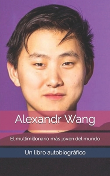 Paperback Alexandr Wang: El multimillonario más joven del mundo - Un libro autobiográfico [Spanish] Book
