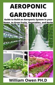 Paperback Aeroponic Gardening: Guide to Build an Aeroponic System in your Home, to Grow Fruits, Vegetables, and Herbs Book