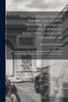 Paperback Five Thousand French Idioms, Gallicisms, Proverbs, Idiomatic Adverbs, Idiomatic Adjectives, Idiomatic Comparisons: With Explanatory Notes, One Hundred Book