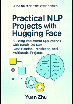 Paperback Practical NLP Projects with Hugging Face: Building Real-World Applications with Hands-On Text Classification, Translation, and Multimodal Projects Book