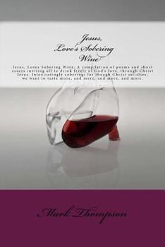 Paperback Jesus, Love's Sobering Wine: Jesus, Loves Sobering Wine: A compilation of poems and short essays inviting all to drink freely of God's love, throug Book