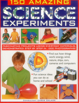 Paperback 150 Amazing Science Experiments: Fascinating Projects Using Everyday Materials, Demonstrated Step by Step in 1300 Photographs Book