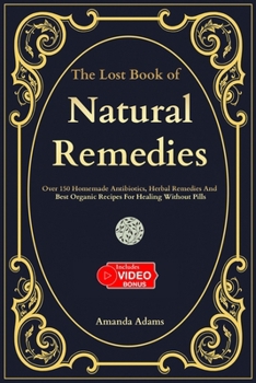 Paperback The Lost Book Of Natural Remedies: Over 150 Homemade Antibiotics, Herbal Remedies, and Best Organic Recipes For Healing Without Pills [Large Print] Book