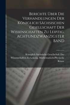 Berichte �ber Die Verhandlungen Der K�niglich S�chsischen Gesellschaft Der Wissenschaften Zu Leipzig, Achtundzwanzigster Band