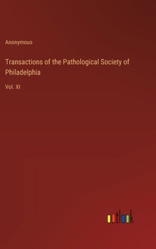 Transactions of the Pathological Society of Philadelphia: Vol. XI